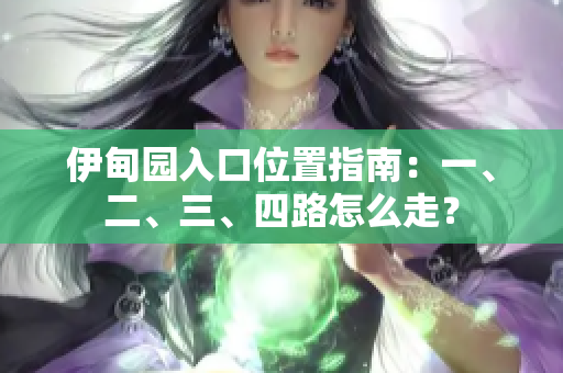 伊甸園入口位置指南：一、二、三、四路怎么走？