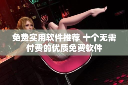 免費實用軟件推薦 十個無需付費的優(yōu)質(zhì)免費軟件