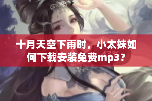 十月天空下雨時，小太妹如何下載安裝免費(fèi)mp3？