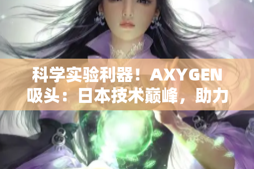 科學(xué)實(shí)驗(yàn)利器！AXYGEN吸頭：日本技術(shù)巔峰，助力實(shí)驗(yàn)室效率提升！