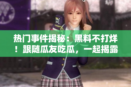 熱門事件揭秘：黑料不打烊！跟隨瓜友吃瓜，一起揭露重大事件！
