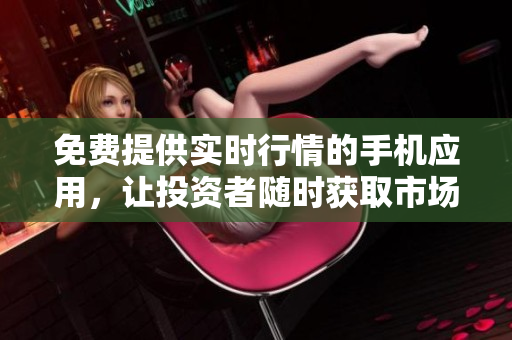 免費(fèi)提供實(shí)時(shí)行情的手機(jī)應(yīng)用，讓投資者隨時(shí)獲取市場(chǎng)資訊