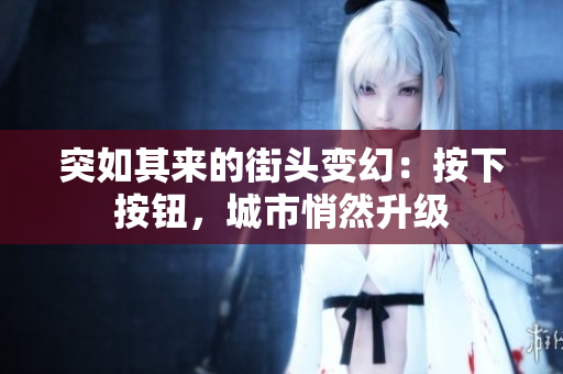突如其來的街頭變幻：按下按鈕，城市悄然升級