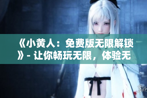 《小黃人：免費(fèi)版無限解鎖》- 讓你暢玩無限，體驗(yàn)無限樂趣