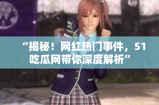 “揭秘！網(wǎng)紅熱門事件，51吃瓜網(wǎng)帶你深度解析”