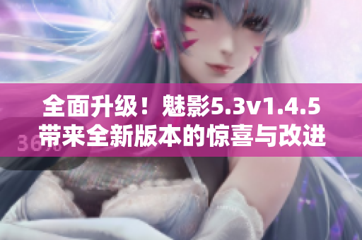 全面升級！魅影5.3v1.4.5帶來全新版本的驚喜與改進