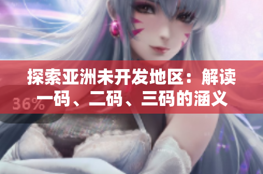 探索亞洲未開發(fā)地區(qū)：解讀一碼、二碼、三碼的涵義