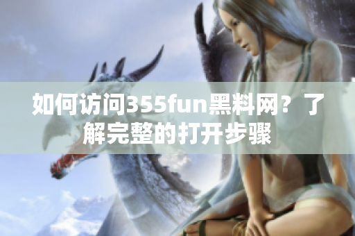 如何訪問(wèn)355fun黑料網(wǎng)？了解完整的打開(kāi)步驟