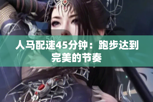 人馬配速45分鐘：跑步達到完美的節(jié)奏