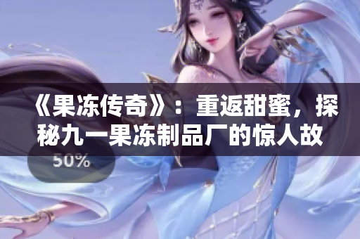 《果凍傳奇》：重返甜蜜，探秘九一果凍制品廠的驚人故事