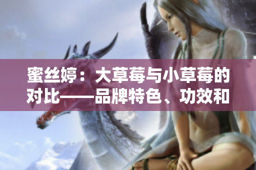 蜜絲婷：大草莓與小草莓的對比——品牌特色、功效和使用方法詳解