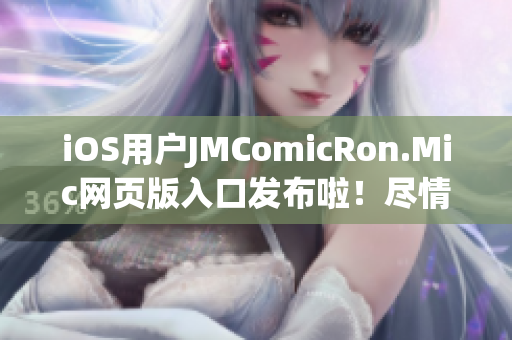 iOS用戶JMComicRon.Mic網(wǎng)頁(yè)版入口發(fā)布啦！盡情欣賞海量漫畫資源