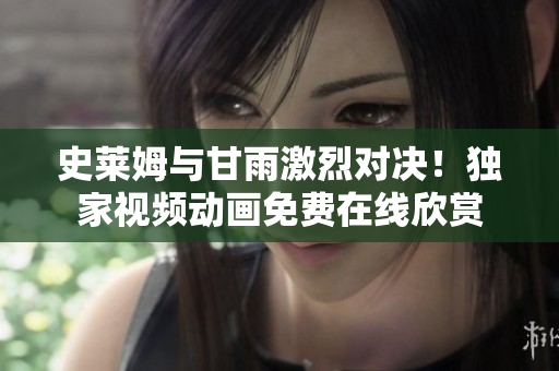 史萊姆與甘雨激烈對決！獨家視頻動畫免費在線欣賞