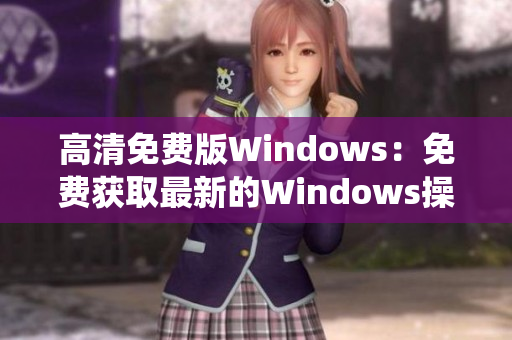 高清免費(fèi)版Windows：免費(fèi)獲取最新的Windows操作系統(tǒng)