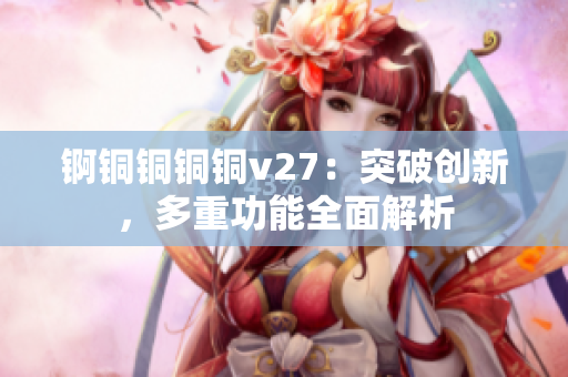錒銅銅銅銅v27：突破創(chuàng)新，多重功能全面解析