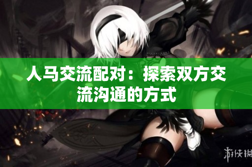 人馬交流配對：探索雙方交流溝通的方式