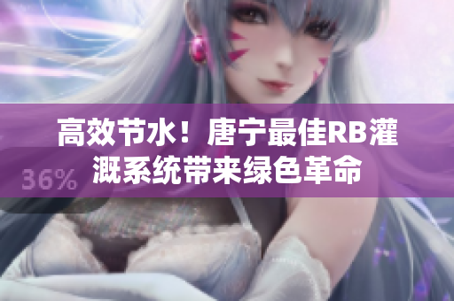 高效節(jié)水！唐寧最佳RB灌溉系統(tǒng)帶來綠色革命