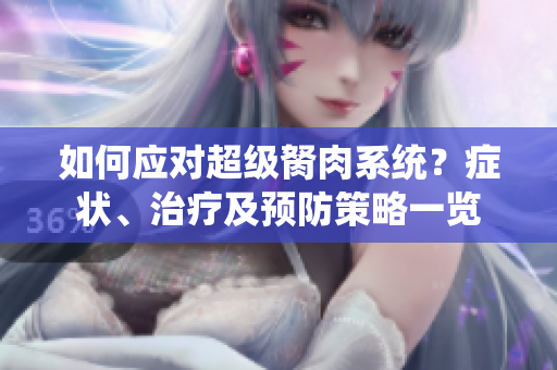 如何應(yīng)對超級胬肉系統(tǒng)？癥狀、治療及預(yù)防策略一覽