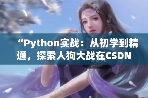 “Python實(shí)戰(zhàn)：從初學(xué)到精通，探索人狗大戰(zhàn)在CSDN的最新趨勢和技巧”
