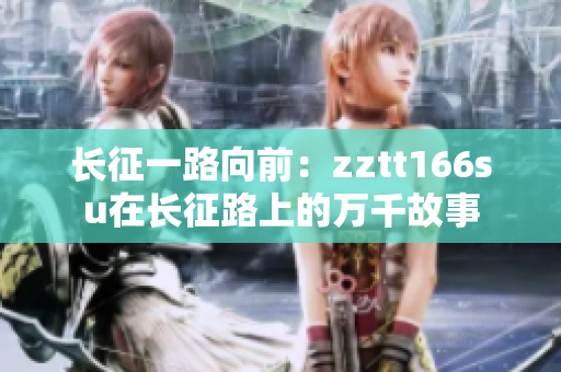 長(zhǎng)征一路向前：zztt166su在長(zhǎng)征路上的萬(wàn)千故事