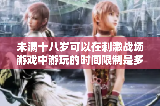 未滿十八歲可以在刺激戰(zhàn)場(chǎng)游戲中游玩的時(shí)間限制是多少