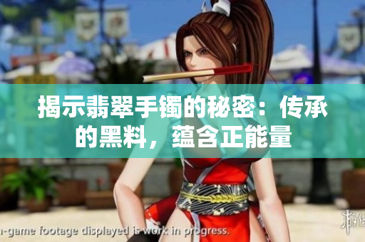 揭示翡翠手鐲的秘密：傳承的黑料，蘊(yùn)含正能量