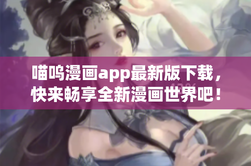 喵嗚漫畫app最新版下載，快來暢享全新漫畫世界吧！