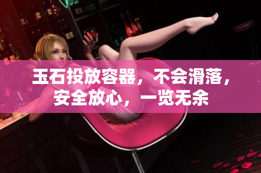 玉石投放容器，不會(huì)滑落，安全放心，一覽無(wú)余