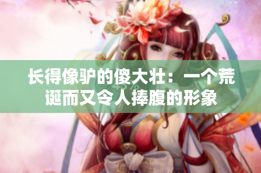 長(zhǎng)得像驢的傻大壯：一個(gè)荒誕而又令人捧腹的形象