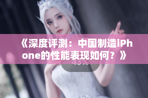 《深度評測：中國制造iPhone的性能表現(xiàn)如何？》