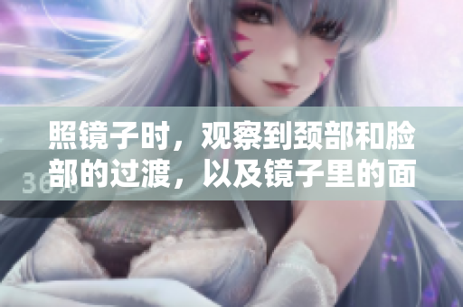 照鏡子時，觀察到頸部和臉部的過渡，以及鏡子里的面部結合部。