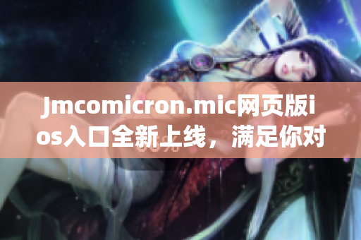Jmcomicron.mic網(wǎng)頁(yè)版ios入口全新上線，滿(mǎn)足你對(duì)漫畫(huà)的熱愛(ài)