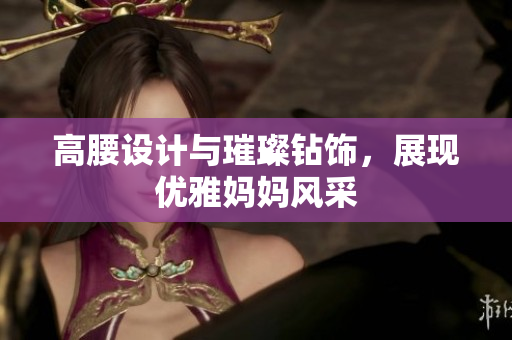 高腰設(shè)計與璀璨鉆飾，展現(xiàn)優(yōu)雅媽媽風采
