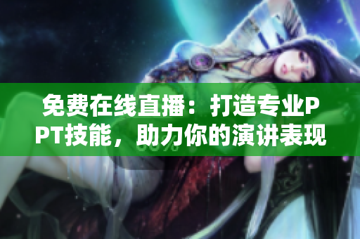 免費(fèi)在線直播：打造專(zhuān)業(yè)PPT技能，助力你的演講表現(xiàn)