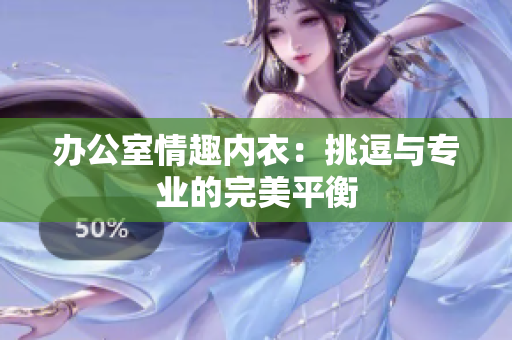辦公室情趣內(nèi)衣：挑逗與專(zhuān)業(yè)的完美平衡