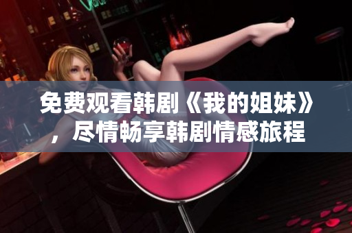 免費觀看韓劇《我的姐妹》，盡情暢享韓劇情感旅程