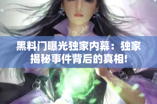 黑料門(mén)曝光獨(dú)家內(nèi)幕：獨(dú)家揭秘事件背后的真相!