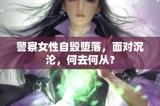 警察女性自毀墮落，面對沉淪，何去何從？