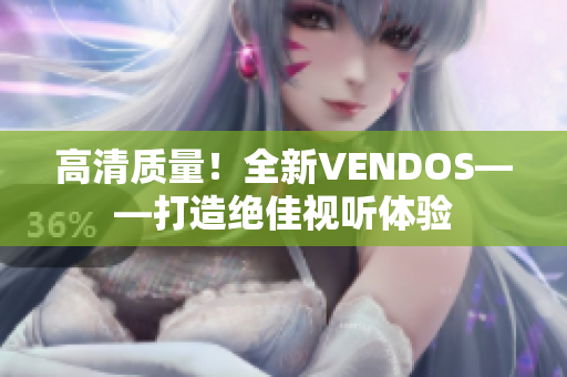 高清質(zhì)量！全新VENDOS——打造絕佳視聽體驗