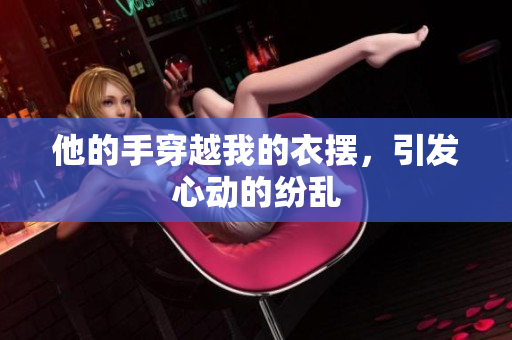 他的手穿越我的衣擺，引發(fā)心動的紛亂