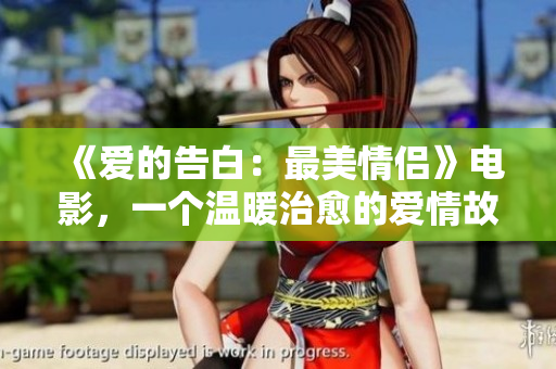 《愛的告白：最美情侶》電影，一個溫暖治愈的愛情故事