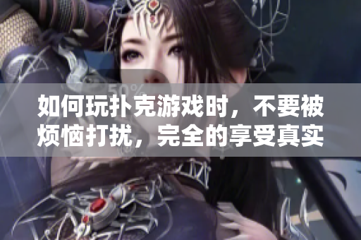 如何玩撲克游戲時，不要被煩惱打擾，完全的享受真實的時間