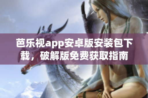 芭樂視app安卓版安裝包下載，破解版免費獲取指南