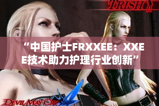 “中國(guó)護(hù)士FRXXEE：XXEE技術(shù)助力護(hù)理行業(yè)創(chuàng)新”