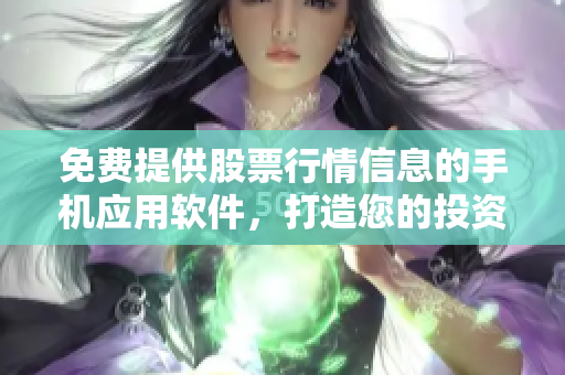 免費提供股票行情信息的手機應用軟件，打造您的投資利器