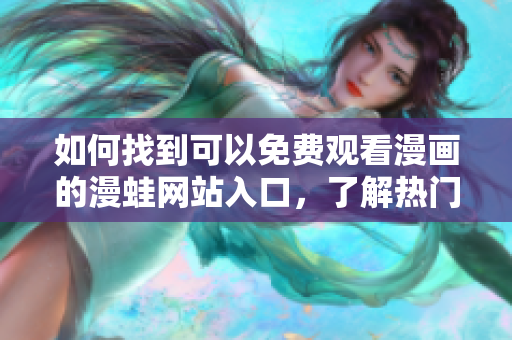 如何找到可以免費觀看漫畫的漫蛙網(wǎng)站入口，了解熱門漫畫的平臺推薦