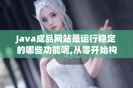 Java成品網(wǎng)站是運行穩(wěn)定的哪些功能呢,從零開始構(gòu)建？