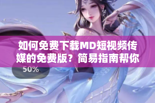如何免費(fèi)下載MD短視頻傳媒的免費(fèi)版？簡(jiǎn)易指南幫你輕松獲取