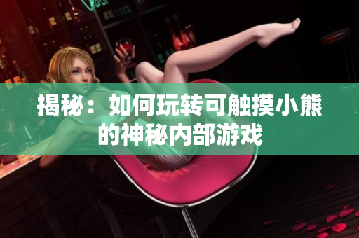 揭秘：如何玩轉(zhuǎn)可觸摸小熊的神秘內(nèi)部游戲
