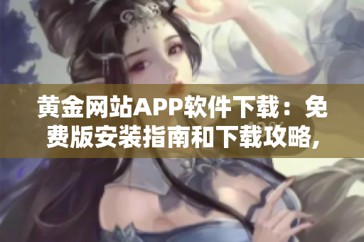 黃金網(wǎng)站APP軟件下載：免費版安裝指南和下載攻略,下載安裝全攻略